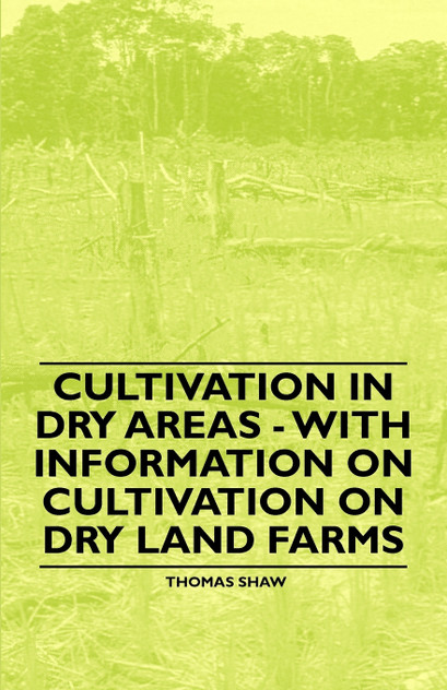 Cultivation in Dry Areas - With Information on Cultivation on Dry Land Farms Cultivation in Dry Areas - With Information on Cultivation on Dry Land Farms