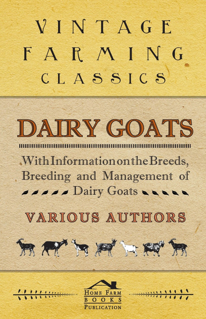 Dairy Goats - With Information on the Breeds, Breeding and Management of Dairy Goats Dairy Goats - With Information on the Breeds, Breeding and Management of Dairy Goats