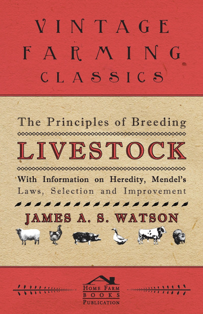 The Principles of Breeding Livestock - With Information on Heredity, Mendel's Laws, Selection and Improvement The Principles of Breeding Livestock - With Information on Heredity, Mendel's Laws, Selection and Improvement
