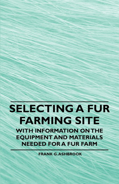 Selecting a Fur Farming Site - With Information on the Equipment and Materials Needed for a Fur Farm