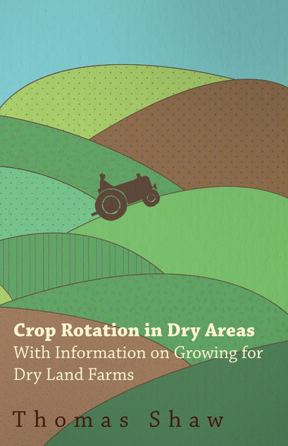 Crop Rotation in Dry Areas - With Information on Growing for Dry Land Farms Crop Rotation in Dry Areas - With Information on Growing for Dry Land Farms