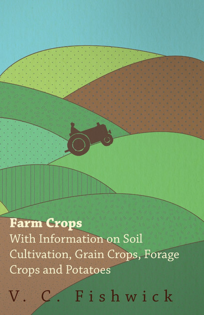 Farm Crops - With Information on Soil Cultivation, Grain Crops, Forage Crops and Potatoes Farm Crops - With Information on Soil Cultivation, Grain Crops, Forage Crops and Potatoes