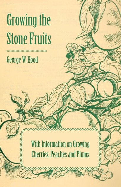 Growing the Stone Fruits - With Information on Growing Cherries, Peaches and Plums Growing the Stone Fruits - With Information on Growing Cherries, Peaches and Plums