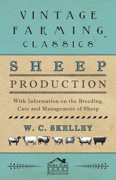 Sheep Production - With Information on the Breeding, Care and Management of Sheep Sheep Production - With Information on the Breeding, Care and Management of Sheep