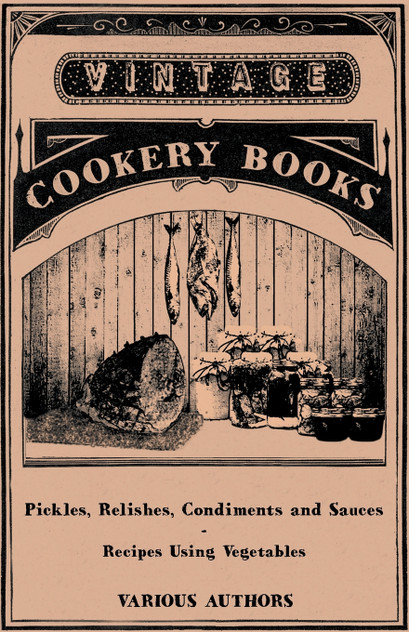 Pickles, Relishes, Condiments and Sauces - Recipes Using Vegetables Pickles, Relishes, Condiments and Sauces - Recipes Using Vegetables