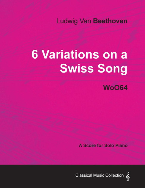 Ludwig Van Beethoven - 6 Variations on a Swiss Song - WoO 64 - A Score for Solo Piano
