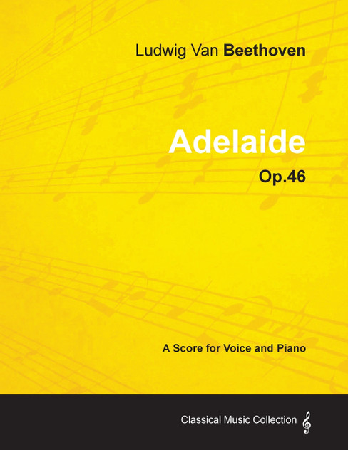 Ludwig Van Beethoven - Adelaide - Op. 46 - A Score for Voice and Piano Ludwig Van Beethoven - Adelaide - Op. 46 - A Score for Voice and Piano