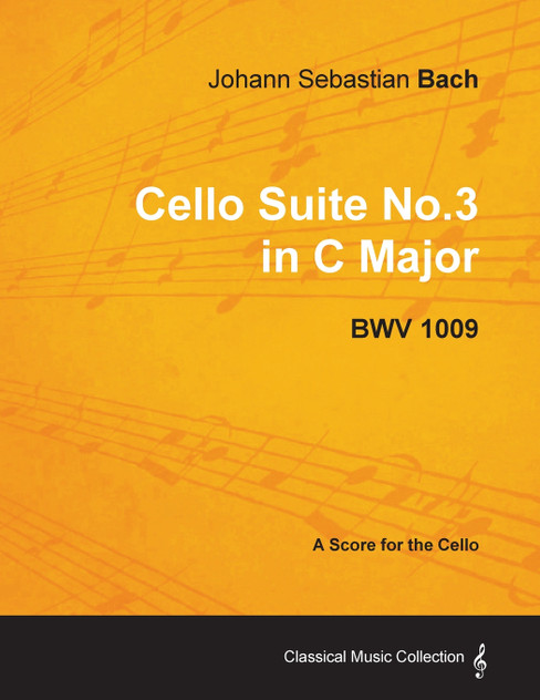 Johann Sebastian Bach - Cello Suite No.3 in C Major - Bwv 1009 - A Score for the Cello Johann Sebastian Bach - Cello Suite No.3 in C Major - Bwv 1009 - A Score for the Cello