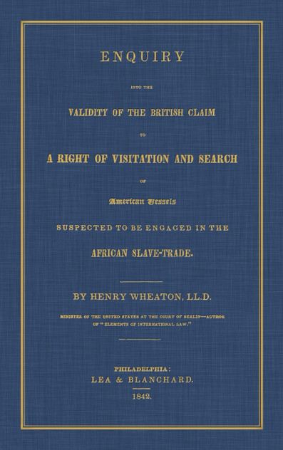 Enquiry Into the Validity of the British Claim to a Right of Visitation and Search of American Vessels Suspected to be Engaged in the African Slave-Trade Enquiry Into the Validity of the British Claim to a Right of Visitation and Search of American Vessels Suspected to be Engaged in the African Slave-Trade
