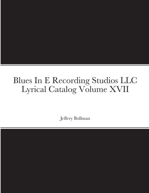 Blues In E Recording Studios LLC Lyrical Catalog Volume XVII Blues In E Recording Studios LLC Lyrical Catalog Volume XVII