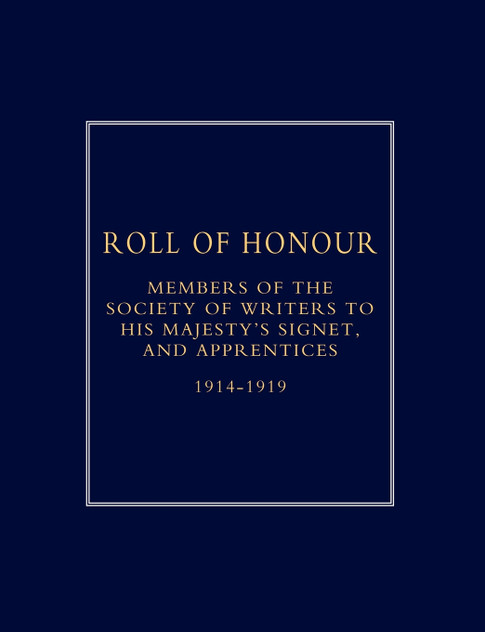 Roll of Honour of Members of the Society of Writers to His Majesty OS Signet, and Apprentices (1914-18) Roll of Honour of Members of the Society of Writers to His Majesty OS Signet, and Apprentices (1914-18)