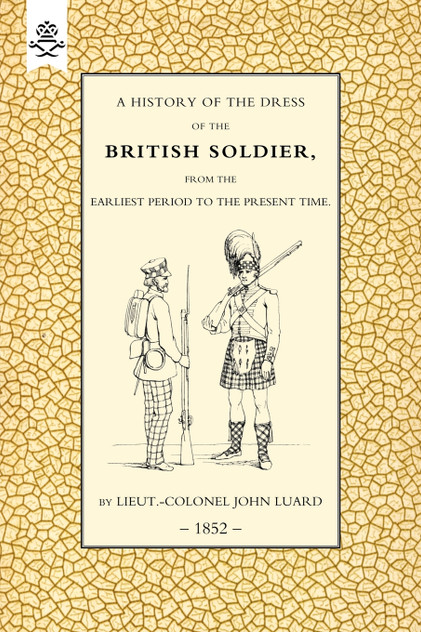 History of the Dress of the British Soldier (from the Earliest Period to the Present Time)1852 History of the Dress of the British Soldier (from the Earliest Period to the Present Time)1852