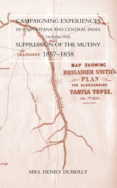 Campaigning Experiences in Rajpootana and Central India During the Suppression of the Mutiny 1857-1858