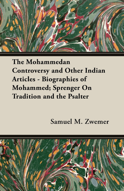 The Mohammedan Controversy and Other Indian Articles - Biographies of Mohammed; Sprenger On Tradition and the Psalter The Mohammedan Controversy and Other Indian Articles - Biographies of Mohammed; Sprenger On Tradition and the Psalter