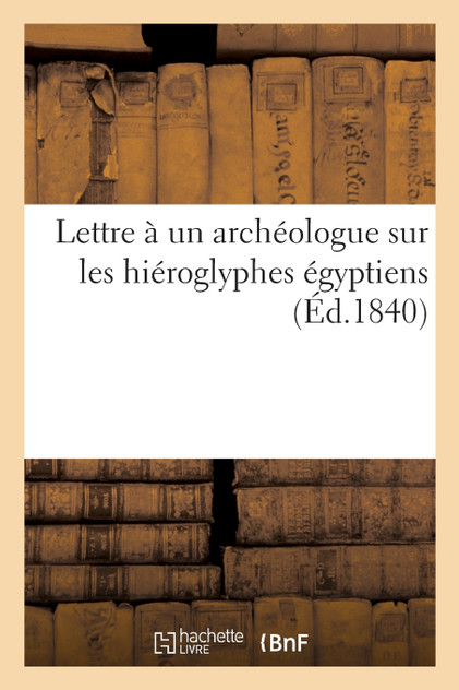 Lettre à un archéologue sur les hiéroglyphes égyptiens Lettre à un archéologue sur les hiéroglyphes égyptiens