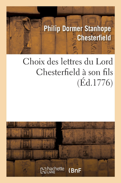 Choix des lettres du Lord Chesterfield à son fils Choix des lettres du Lord Chesterfield à son fils