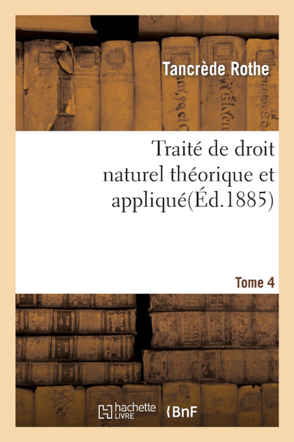 Traité de droit naturel théorique et appliqué par Tancrède Rothe T04 Traité de droit naturel théorique et appliqué par Tancrède Rothe T04