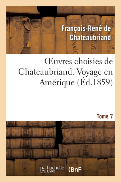 Oeuvres choisies de Chateaubriand. Tome 7 Voyage en Amérique Oeuvres choisies de Chateaubriand. Tome 7 Voyage en Amérique