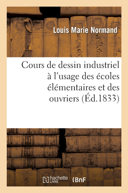 Cours de dessin industriel à l'usage des écoles élémentaires et des ouvriers Cours de dessin industriel à l'usage des écoles élémentaires et des ouvriers