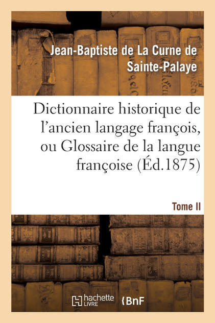 Dictionnaire historique de l'ancien langage françois. Tome II. Ap-Bic Dictionnaire historique de l'ancien langage françois. Tome II. Ap-Bic