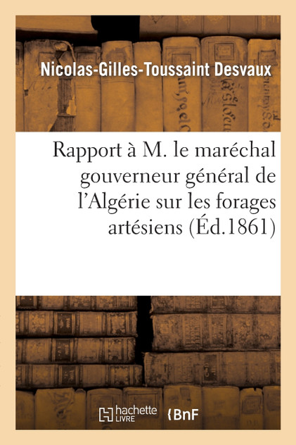 Rapport à M. le maréchal gouverneur général de l'Algérie sur les forages artésiens exécutés Rapport à M. le maréchal gouverneur général de l'Algérie sur les forages artésiens exécutés