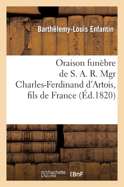 Oraison funèbre de S. A. R. Mgr Charles-Ferdinand d'Artois, fils de France, duc de Berry Oraison funèbre de S. A. R. Mgr Charles-Ferdinand d'Artois, fils de France, duc de Berry