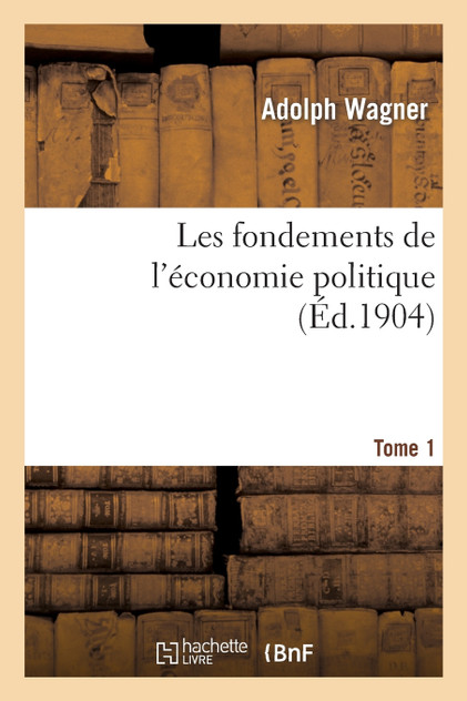 Les fondements de l'économie politique. Tome 1 Les fondements de l'économie politique. Tome 1