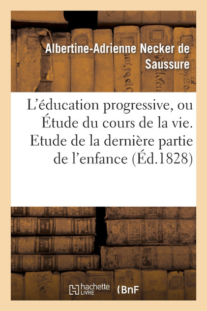 L'éducation progressive, ou Étude du cours de la vie. Etude de la dernière partie de l'enfance