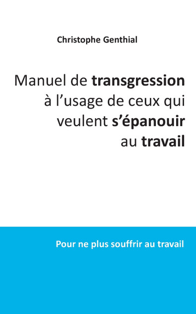 Manuel de transgression à l'usage de ceux qui veulent s'épanouir au travail Manuel de transgression à l'usage de ceux qui veulent s'épanouir au travail