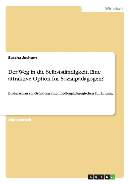 Der Weg in die Selbstständigkeit. Eine attraktive Option für Sozialpädagogen? Der Weg in die Selbstständigkeit. Eine attraktive Option für Sozialpädagogen?