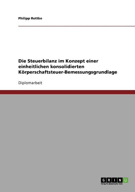 Die Steuerbilanz im Konzept einer einheitlichen konsolidierten Körperschaftsteuer-Bemessungsgrundlage Die Steuerbilanz im Konzept einer einheitlichen konsolidierten Körperschaftsteuer-Bemessungsgrundlage
