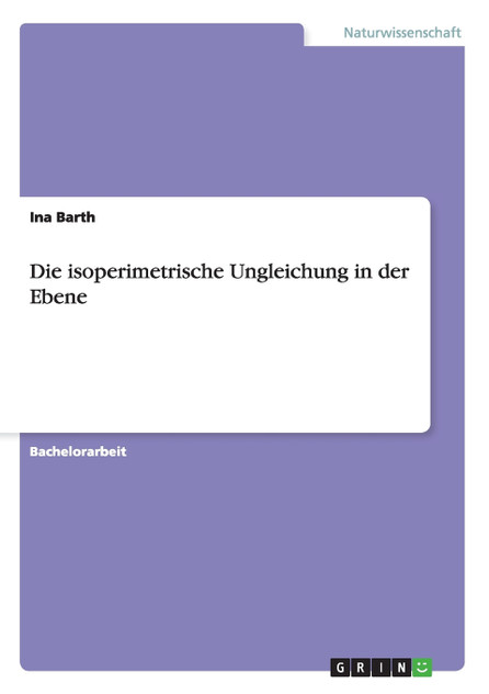 Die isoperimetrische Ungleichung in der Ebene Die isoperimetrische Ungleichung in der Ebene