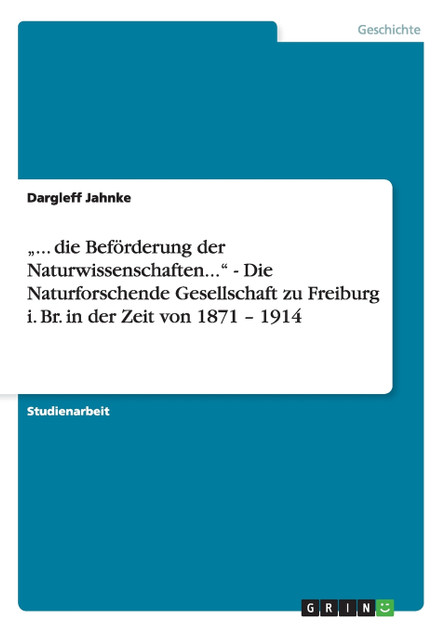 „... die Beförderung der Naturwissenschaften..." - Die Naturforschende Gesellschaft zu Freiburg i. Br. in der Zeit von 1871 - 1914