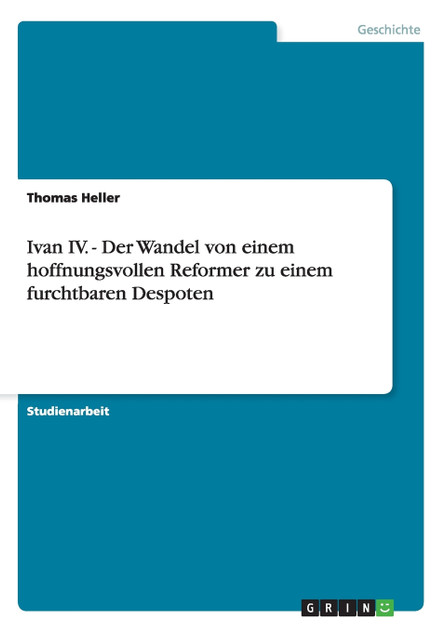 Ivan IV. - Der Wandel von einem hoffnungsvollen Reformer zu einem furchtbaren Despoten Ivan IV. - Der Wandel von einem hoffnungsvollen Reformer zu einem furchtbaren Despoten