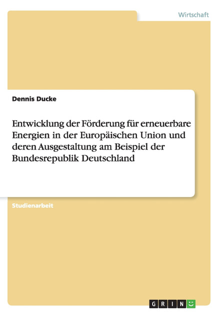 Entwicklung der Förderung für erneuerbare Energien in der Europäischen Union und deren Ausgestaltung am Beispiel der Bundesrepublik Deutschland Entwicklung der Förderung für erneuerbare Energien in der Europäischen Union und deren Ausgestaltung am Beispiel der Bundesrepublik Deutschland