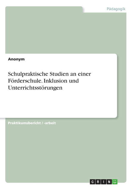 Schulpraktische Studien an einer Förderschule. Inklusion und Unterrichtsstörungen Schulpraktische Studien an einer Förderschule. Inklusion und Unterrichtsstörungen