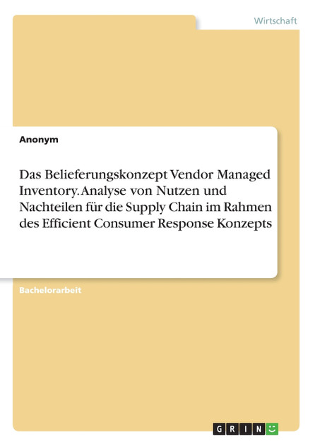 Das Belieferungskonzept Vendor Managed Inventory. Analyse von Nutzen und Nachteilen für die Supply Chain im Rahmen des Efficient Consumer Response Konzepts