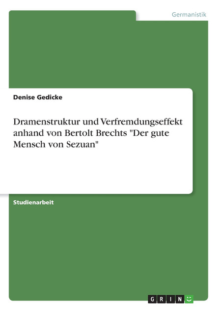 Dramenstruktur und Verfremdungseffekt anhand von Bertolt Brechts "Der gute Mensch von Sezuan" Dramenstruktur und Verfremdungseffekt anhand von Bertolt Brechts "Der gute Mensch von Sezuan"