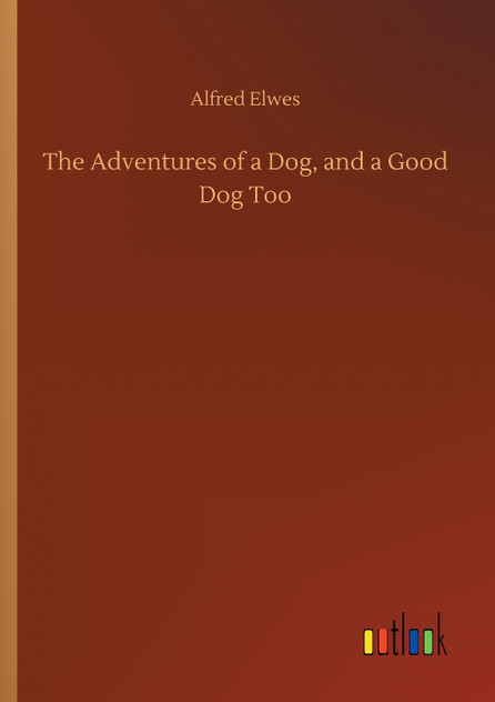 The Adventures of a Dog, and a Good Dog Too The Adventures of a Dog, and a Good Dog Too