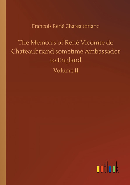 The Memoirs of René Vicomte de Chateaubriand sometime Ambassador to England The Memoirs of René Vicomte de Chateaubriand sometime Ambassador to England