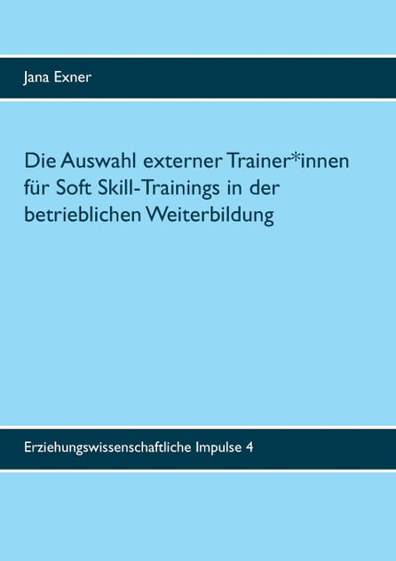 Die Auswahl externer Trainer*innen für Soft Skill-Trainings in der betrieblichen Weiterbildung Die Auswahl externer Trainer*innen für Soft Skill-Trainings in der betrieblichen Weiterbildung