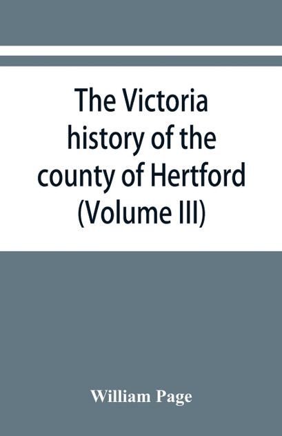 The Victoria history of the county of Hertford (Volume III) The Victoria history of the county of Hertford (Volume III)