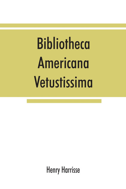 Bibliotheca americana vetustissima. A description of works relating to America, published between the years 1492 and 1551 Bibliotheca americana vetustissima. A description of works relating to America, published between the years 1492 and 1551