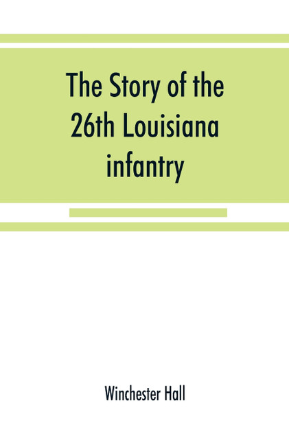 The story of the 26th Louisiana infantry, in the service of the Confederate States