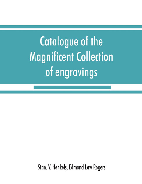 Catalogue of the magnificent collection of engravings and etchings formed by the late Edmund Law Rogers; being one of the most important collections of the old and modern masters in this country