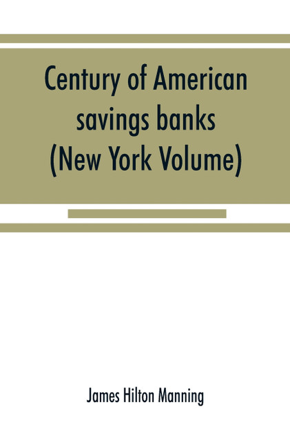 Century of American savings banks, published under the auspices of the Savings banks association of the state of New York in commemoration of the centenary of savings banks in America (New York Volume) Century of American savings banks, published under the auspices of the Savings banks association of the state of New York in commemoration of the centenary of savings banks in America (New York Volume)