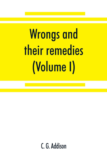 Wrongs and their remedies. A treatise on the law of torts (Volume I) Wrongs and their remedies. A treatise on the law of torts (Volume I)