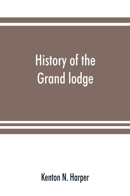 History of the Grand lodge and of freemasonry in the District of Columbia History of the Grand lodge and of freemasonry in the District of Columbia