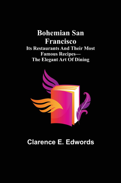 Bohemian San Francisco; Its restaurants and their most famous recipes-The elegant art of dining.