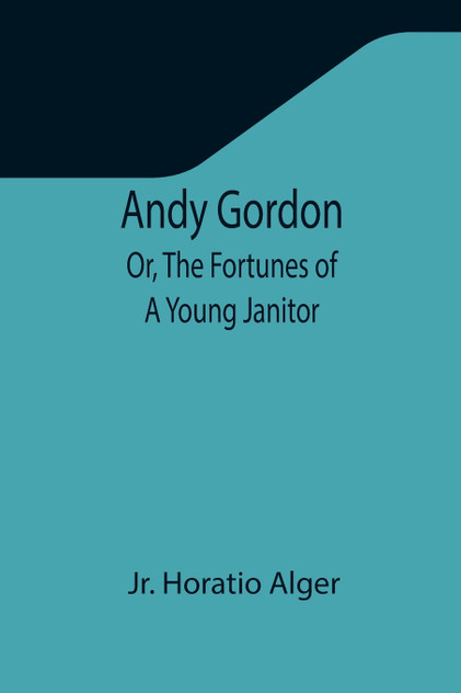 Andy Gordon; Or, The Fortunes of A Young Janitor Andy Gordon; Or, The Fortunes of A Young Janitor